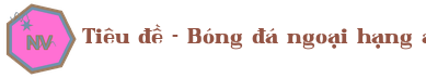 Tiêu đề - Bóng đá ngoại hạng anh trực tiếp hôm nay Logo